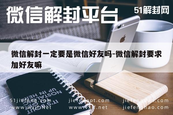 微信解封一定要是微信好友吗-微信解封要求加好友嘛