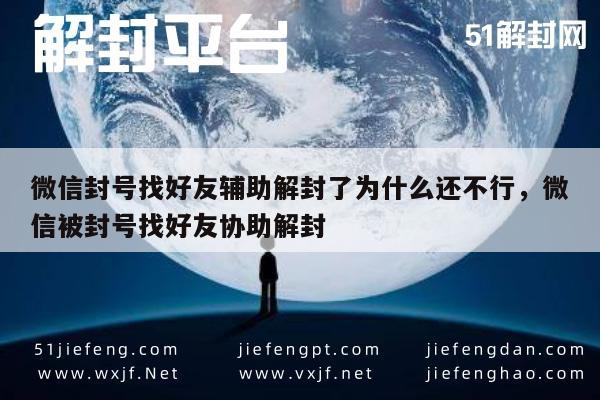 微信封号找好友辅助解封了为什么还不行，微信被封号找好友协助解封