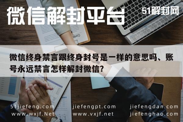 微信终身禁言跟终身封号是一样的意思吗、账号永远禁言怎样解封微信？