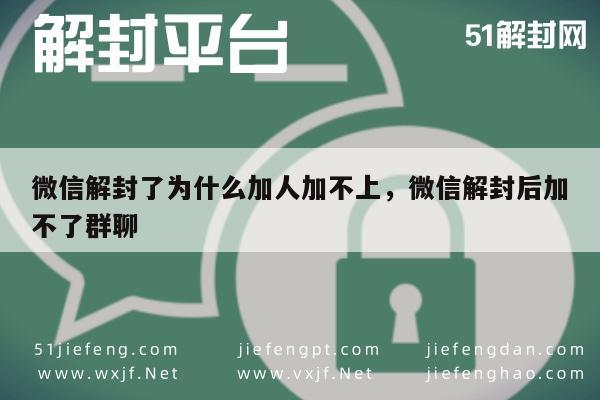 微信解封了为什么加人加不上，微信解封后加不了群聊