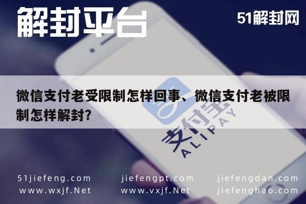 微信支付老受限制怎样回事、微信支付老被限制怎样解封？