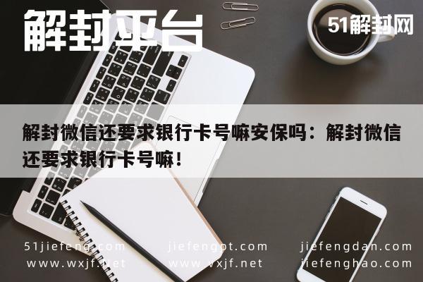 解封微信还要求银行卡号嘛安保吗：解封微信还要求银行卡号嘛！