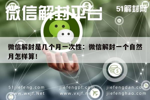 微信解封是几个月一次性：微信解封一个自然月怎样算！