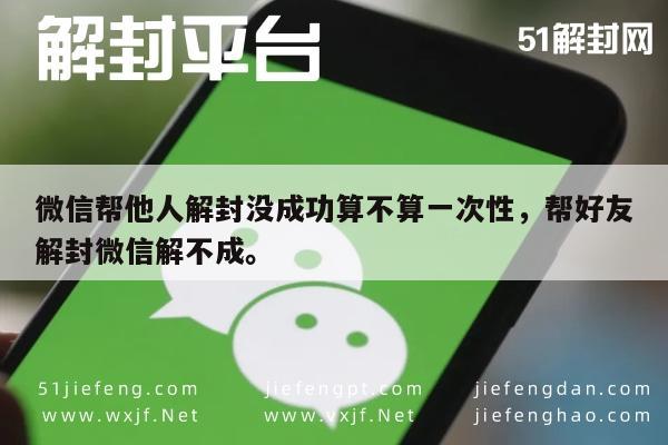 微信帮他人解封没成功算不算一次性，帮好友解封微信解不成。