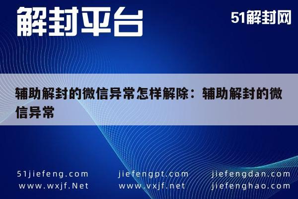 辅助解封的微信异常怎样解除：辅助解封的微信异常