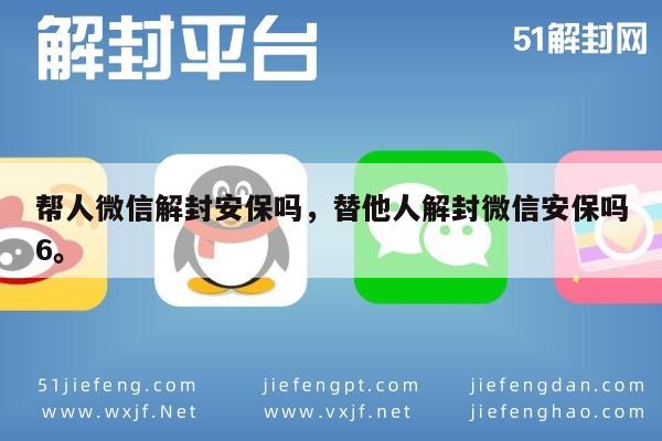 帮人微信解封安保吗，替他人解封微信安保吗6。