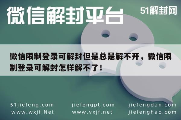 微信限制登录可解封但是总是解不开，微信限制登录可解封怎样解不了！