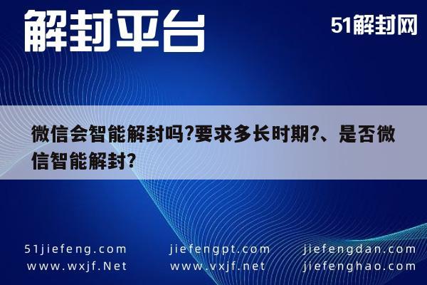 微信会智能解封吗?要求多长时期?、是否微信智能解封？