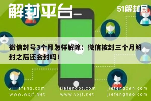 微信封号3个月怎样解除：微信被封三个月解封之后还会封吗！