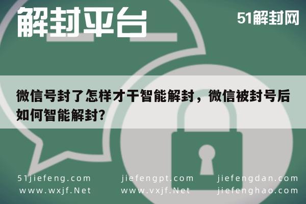 微信号封了怎样才干智能解封，微信被封号后如何智能解封？