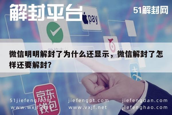 微信明明解封了为什么还显示，微信解封了怎样还要解封？