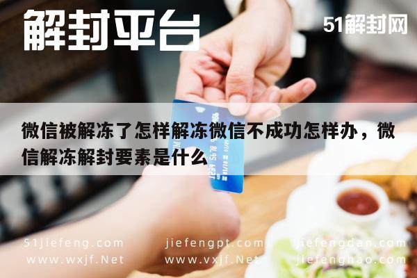 微信被解冻了怎样解冻微信不成功怎样办，微信解冻解封要素是什么