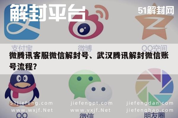 微腾讯客服微信解封号、武汉腾讯解封微信账号流程？