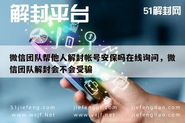 微信团队帮他人解封帐号安保吗在线询问，微信团队解封会不会受骗