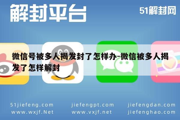 微信号被多人揭发封了怎样办-微信被多人揭发了怎样解封