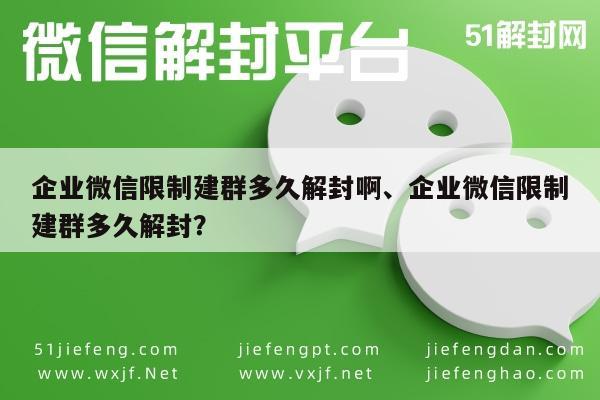 企业微信限制建群多久解封啊、企业微信限制建群多久解封？