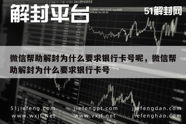 微信帮助解封为什么要求银行卡号呢，微信帮助解封为什么要求银行卡号